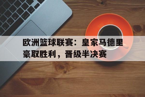 包含欧洲篮球联赛：皇家马德里豪取胜利，晋级半决赛的词条