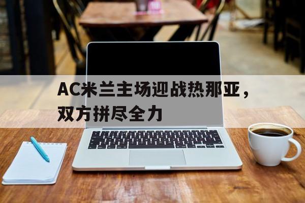 AC米兰主场迎战热那亚，双方拼尽全力的简单介绍